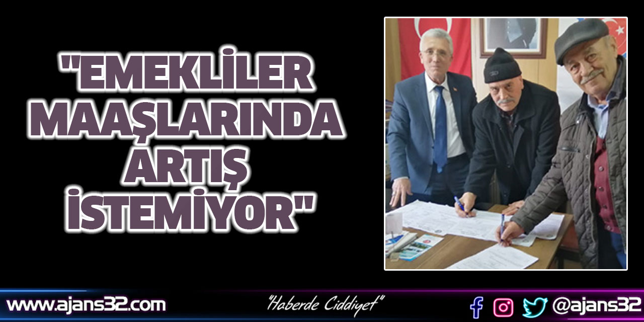 "Emekliler Maaşlarında Artış İstemiyor"