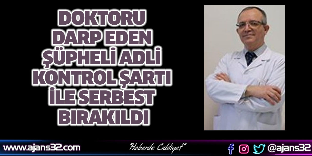 Doktoru Darp Eden Şüpheli Adli Kontrol Şartı İle Serbest Bırakıldı