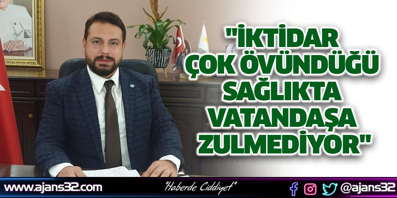 "İktidar Çok Övündüğü Sağlıkta Vatandaşa Zulmediyor"