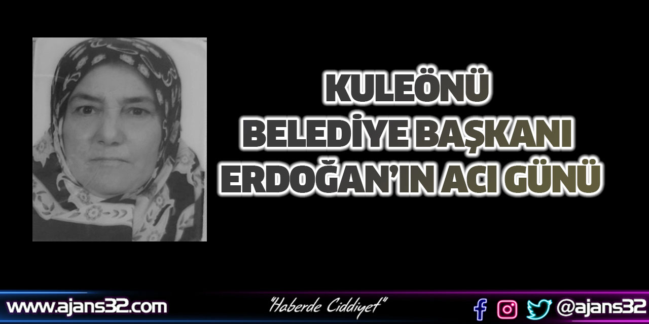 Kuleönü Belediye Başkanı Erdoğan’ın Acı Günü