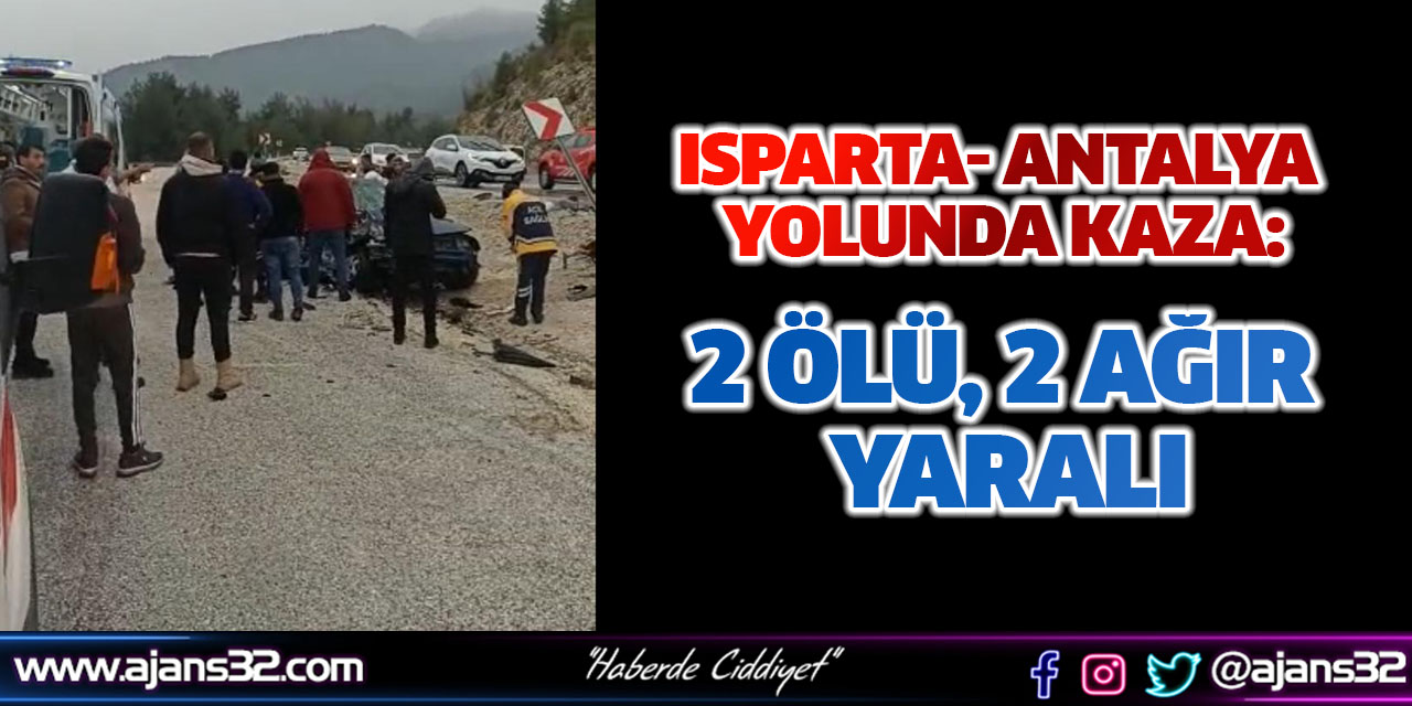 Isparta- Antalya Yolunda Kaza: 2 Ölü, 2 Ağır Yaralı