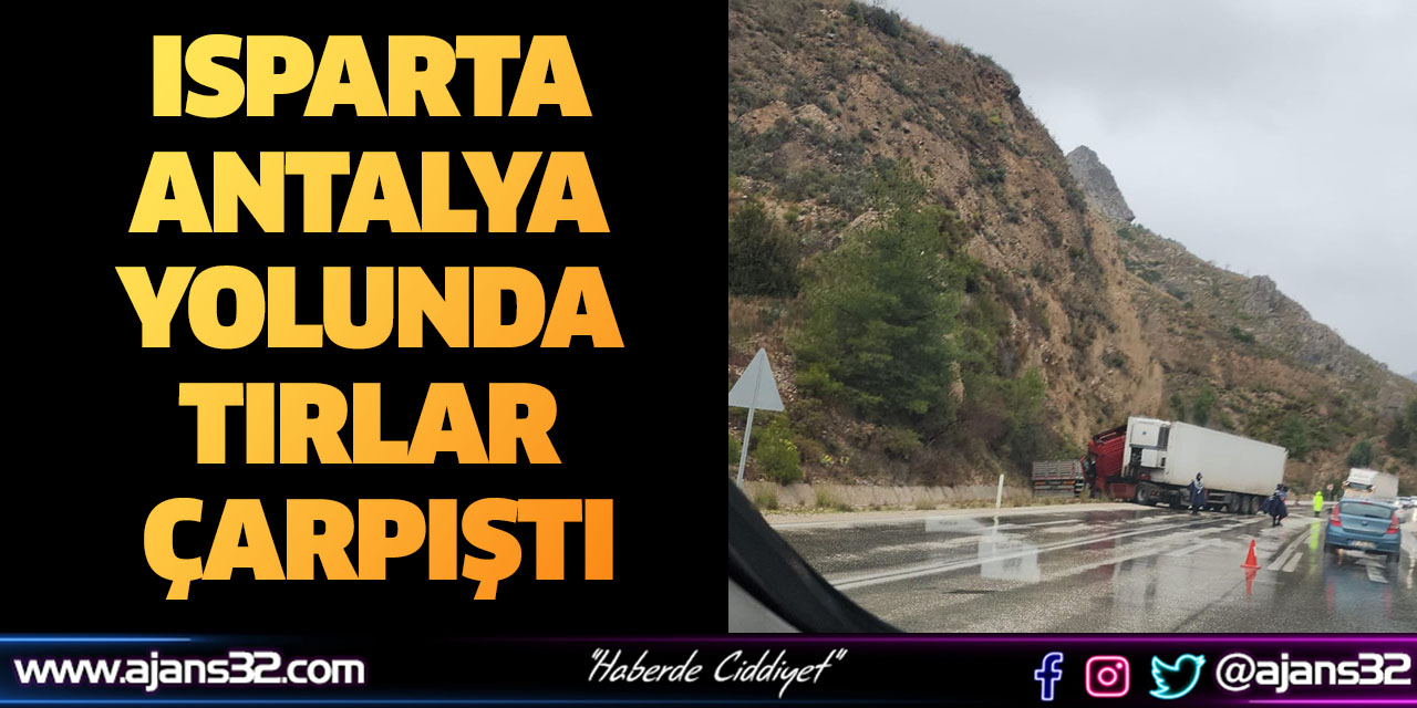 Isparta-Antalya Yolunda Tırlar Çarpıştı