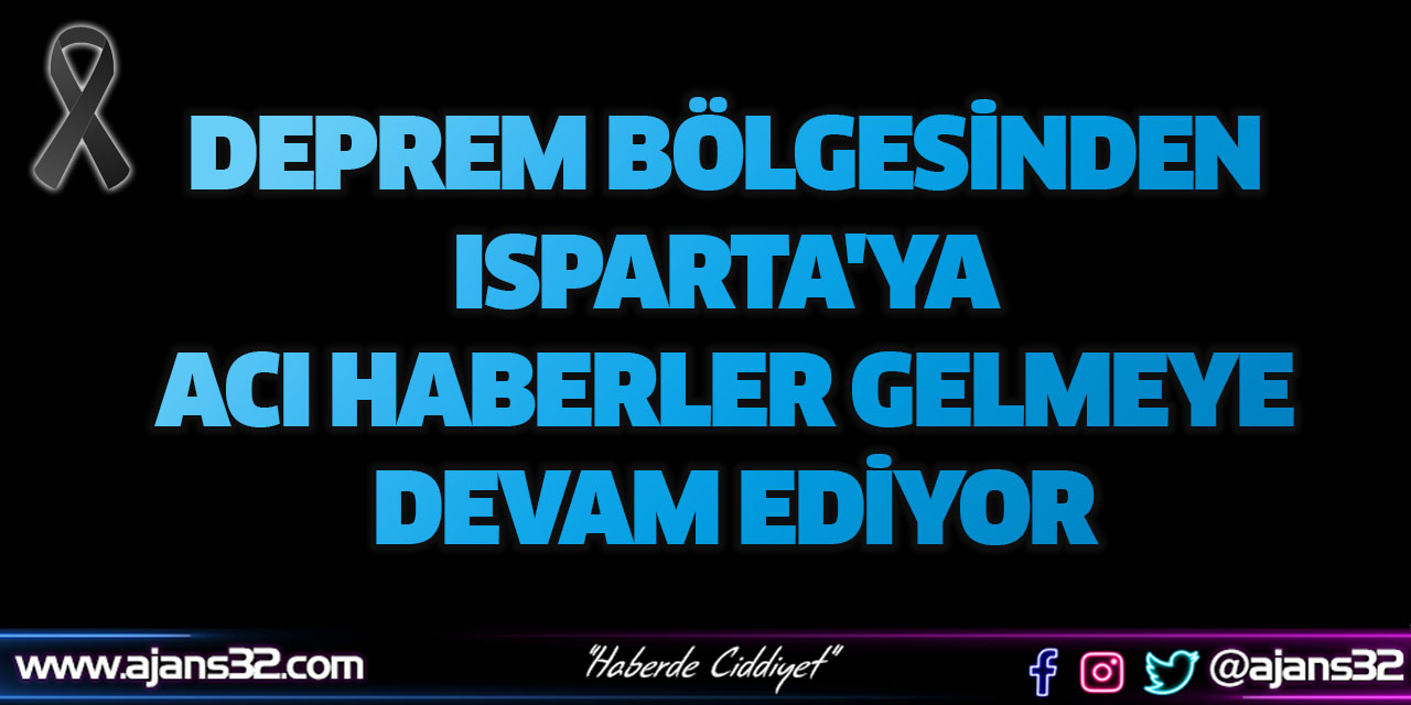 Deprem Bölgesinden Isparta'ya Acı Haber Gelmeye Devam Ediyor