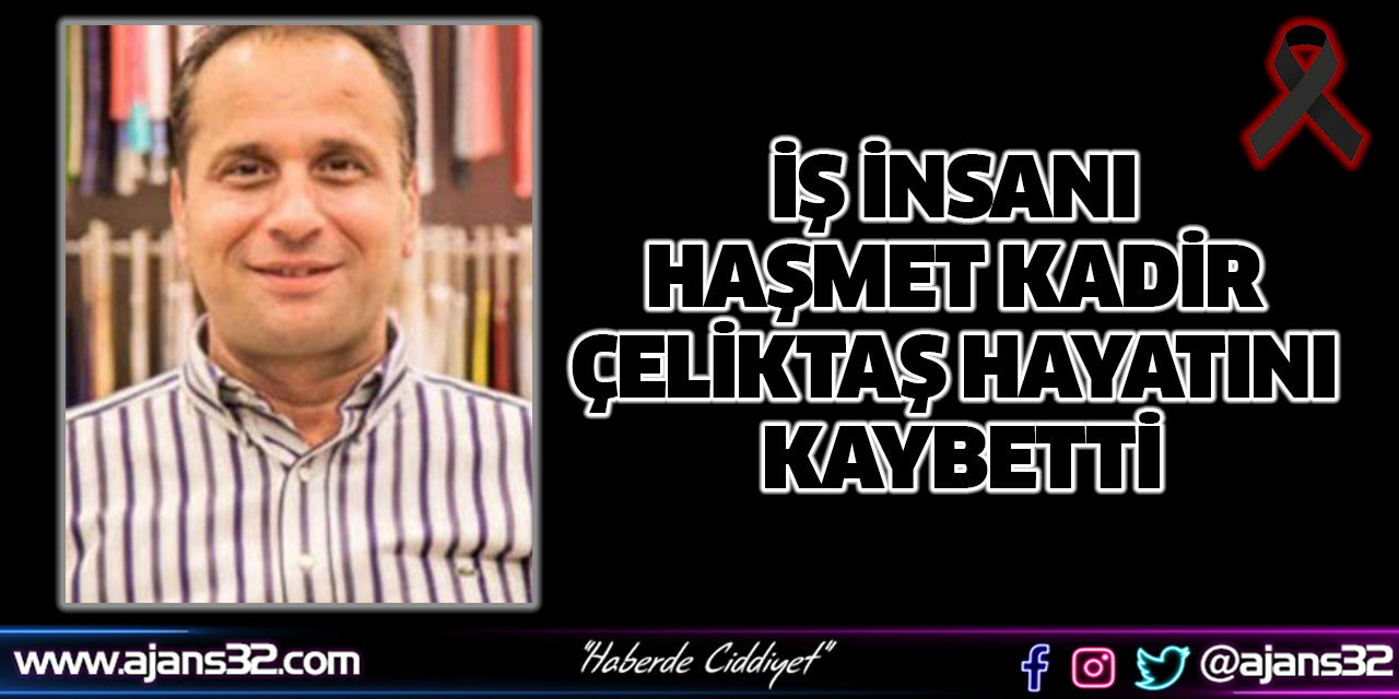 İş İnsanı Haşmet Kadir Çeliktaş Hayatını Kaybetti