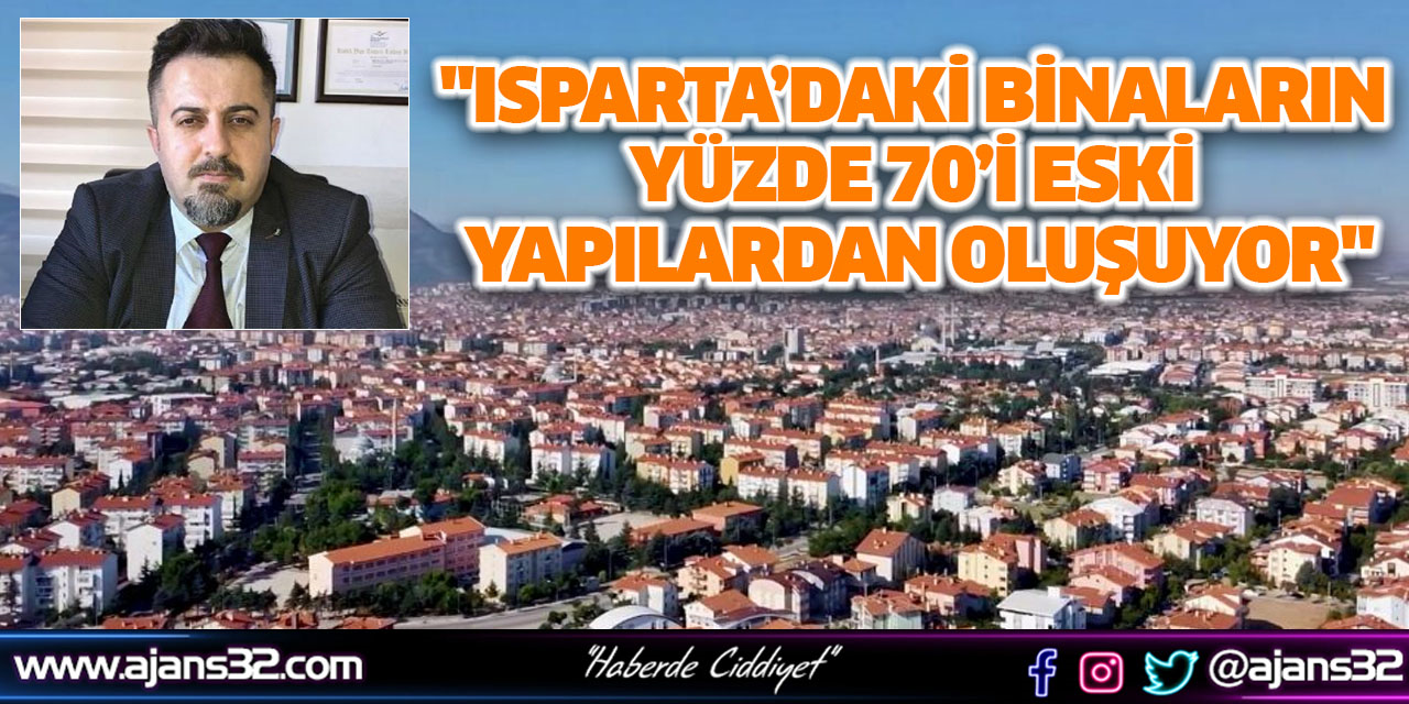 "Isparta’daki Binaların Yüzde 70’i Eski Yapılardan Oluşuyor"