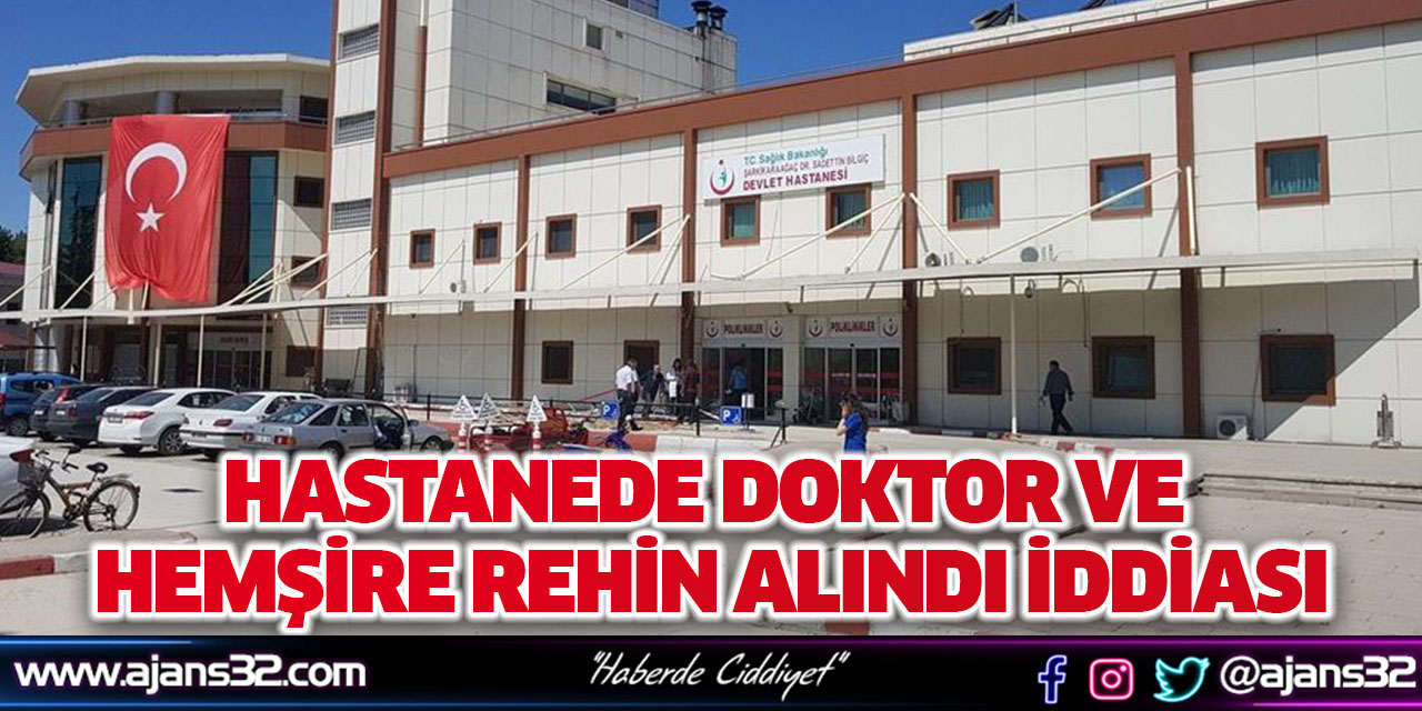 Hastanede Doktor ve Hemşire Rehin Alındı İddiası