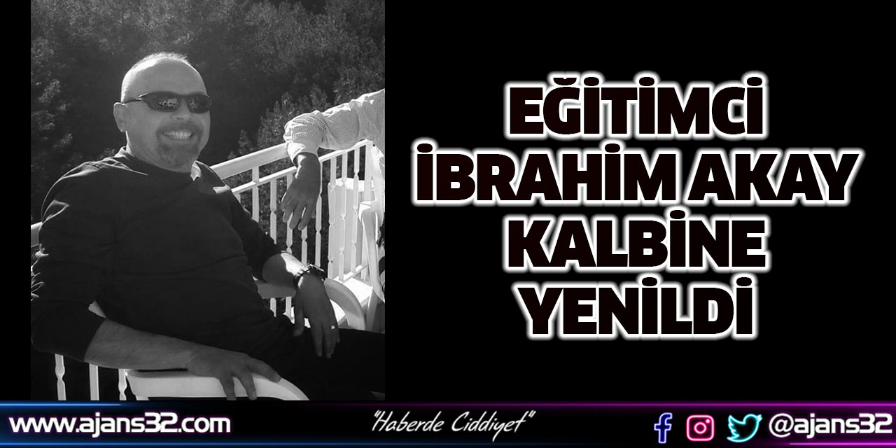 Eğitimci İbrahim Akay Kalbine Yenildi