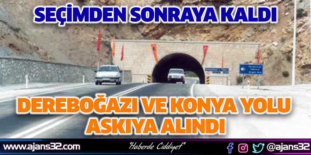 Dereboğazı ve Konya Yolu Seçimden Sonraya Kaldı