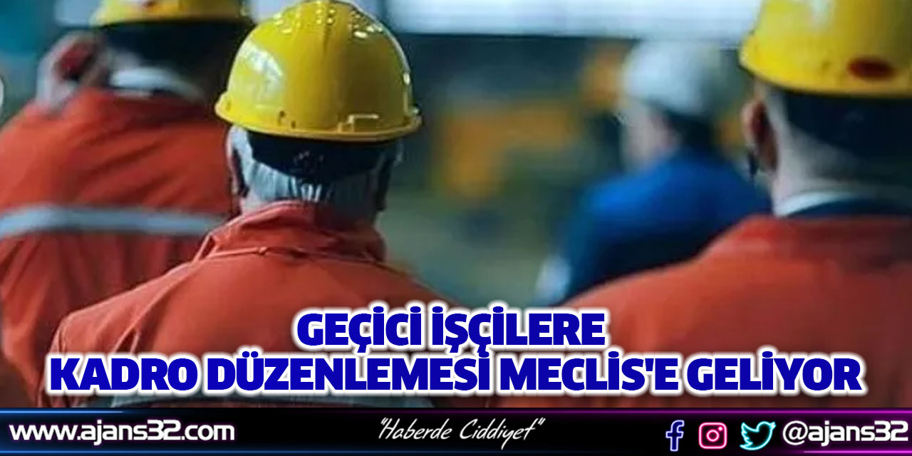 Geçici İşçilere Kadro Düzenlemesi Meclis'e Geliyor