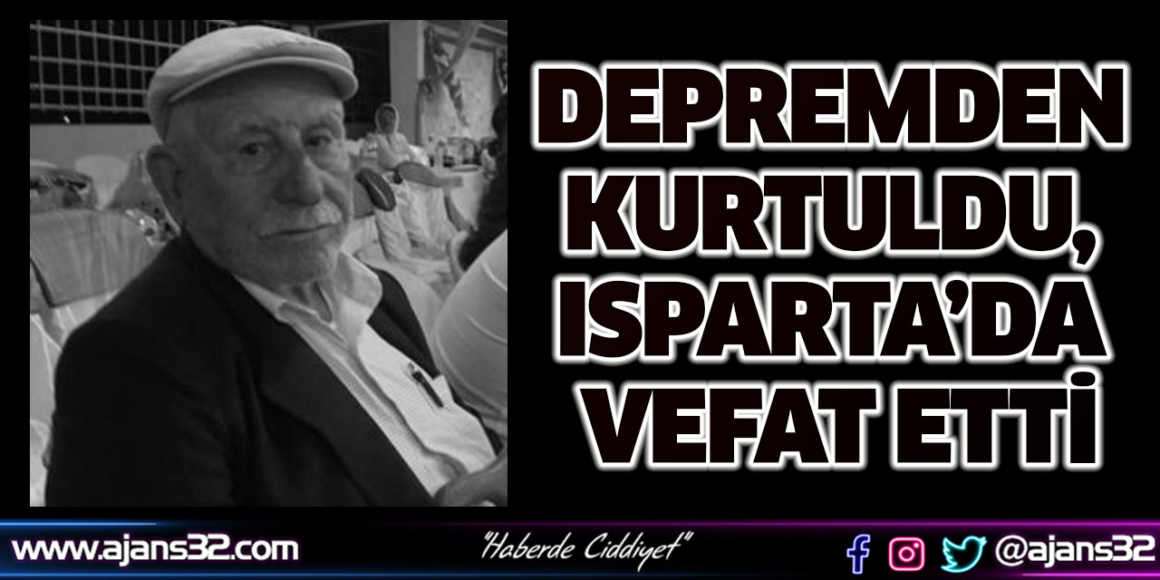 Depremden Kurtuldu, Isparta’da Vefat Etti