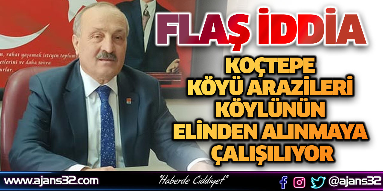 Koçtepe Köyü Arazileri Köylünün Elinden Alınmaya Çalışılıyor