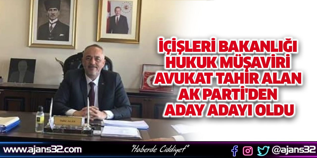 İçişleri Bakanlığı Hukuk Müşaviri Avukat Tahir ALAN AK Parti'den Aday Adayı Oldu