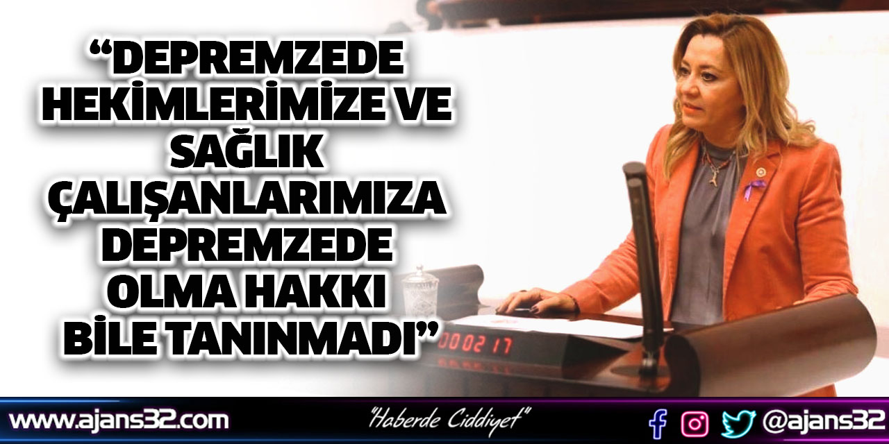 “Depremzede Hekimlerimize ve Sağlık Çalışanlarımıza Depremzede Olma Hakkı Bile Tanınmadı”