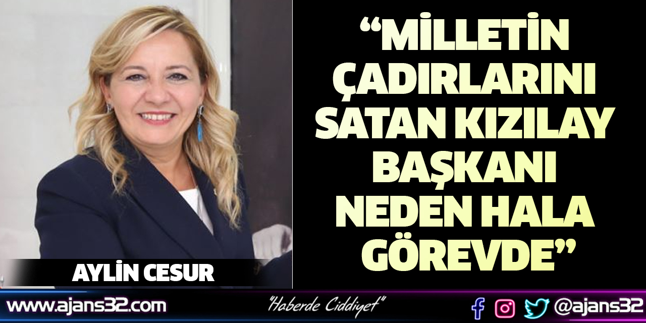 “Milletin Çadırlarını Satan Kızılay Başkanı Neden Hala Görevde”