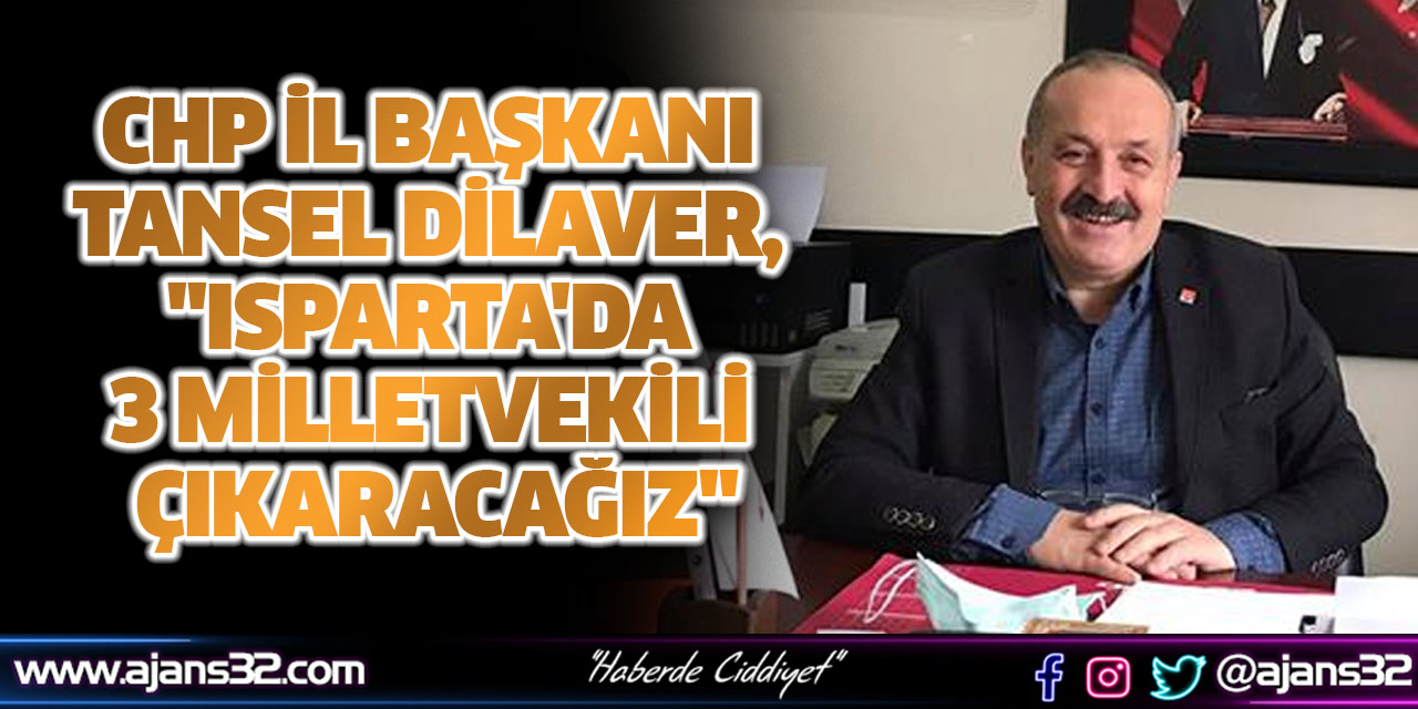 CHP İl Başkanı Tansel Dilaver, "Isparta'da 3 Milletvekili Çıkaracağız"