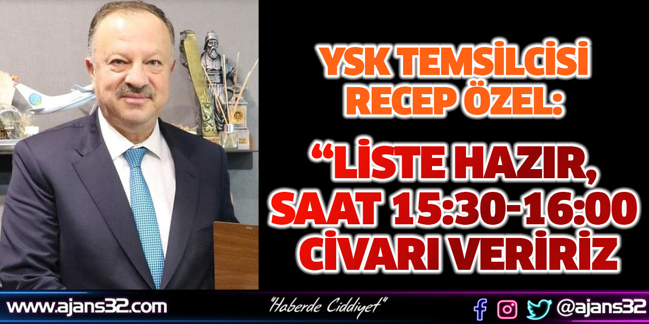 YSK Temsilcisi Recep Özel: “Liste Hazır, Saat 15:30-16:00 Civarı Veririz