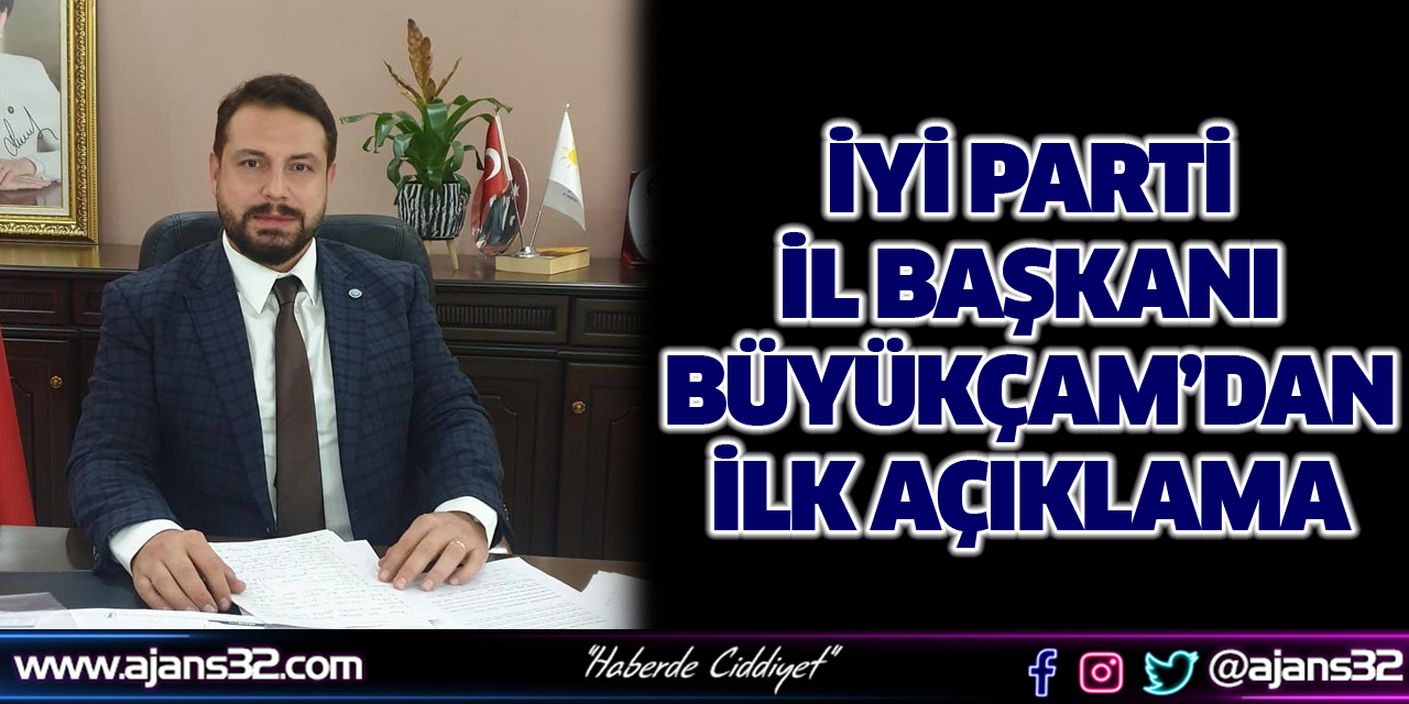 İyi Parti İl Başkanı Büyükçam'dan İlk Açıklama Geldi