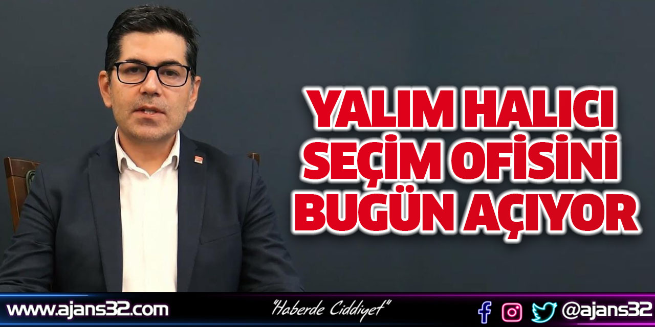 Yalım Halıcı Seçim Ofisini Bugün Açıyor