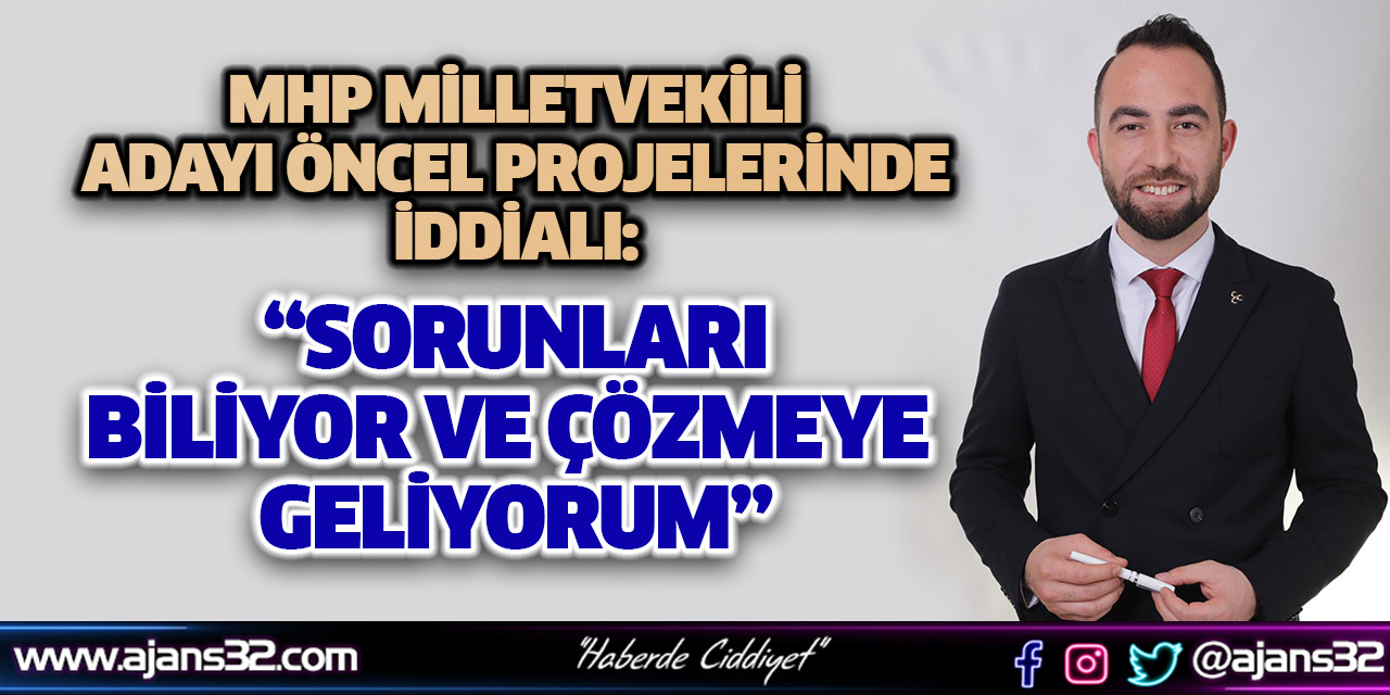 “Sorunları Biliyor ve Çözmeye Geliyorum”