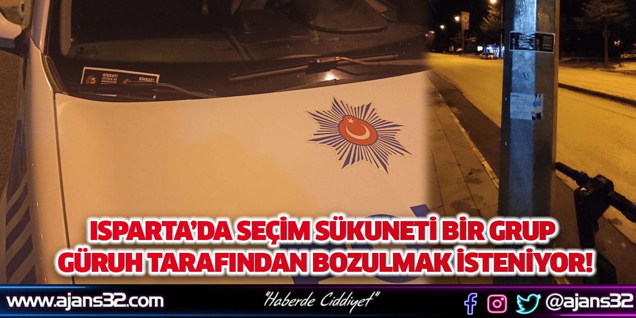 Isparta’da Seçim Sükuneti Bir Grup Güruh Tarafından Bozulmak İsteniyor!