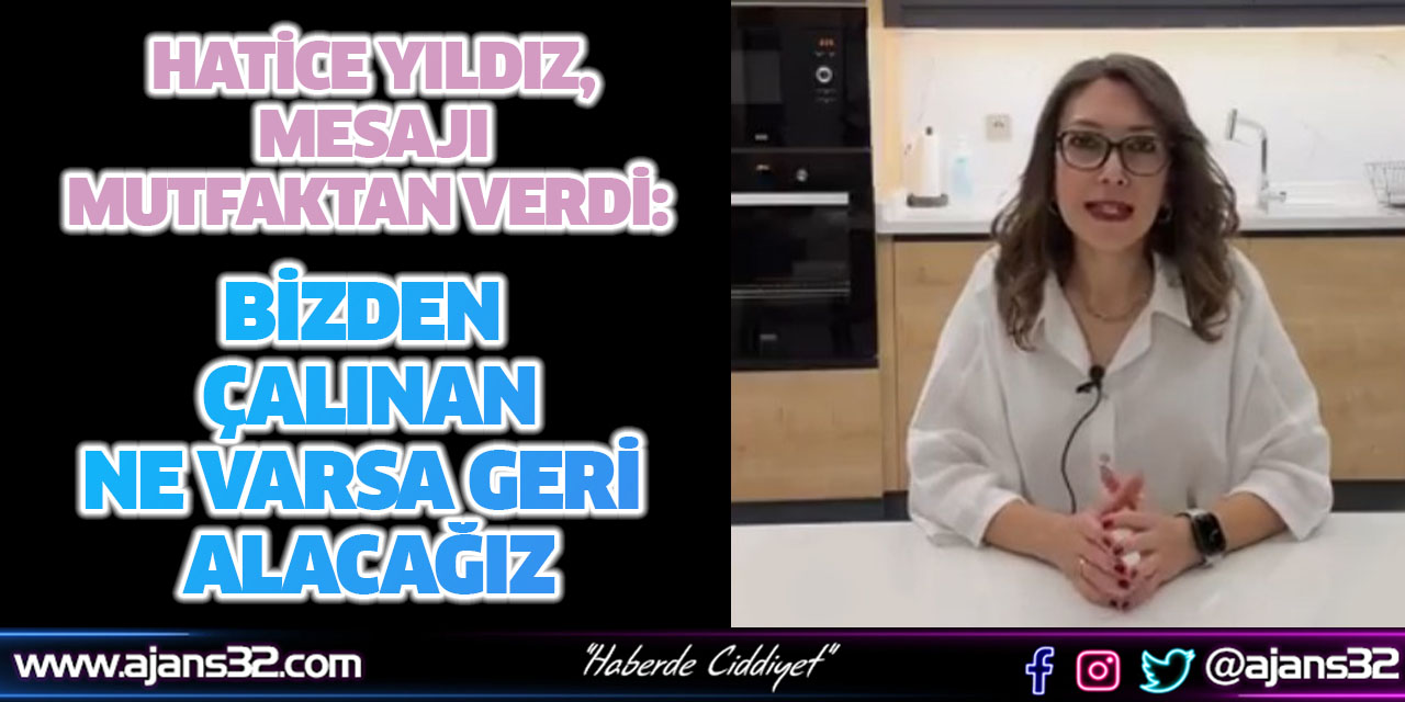 Hatice Yıldız, Mesajı Mutfaktan Verdi: Bizden Çalınan Ne Varsa Geri Alacağız