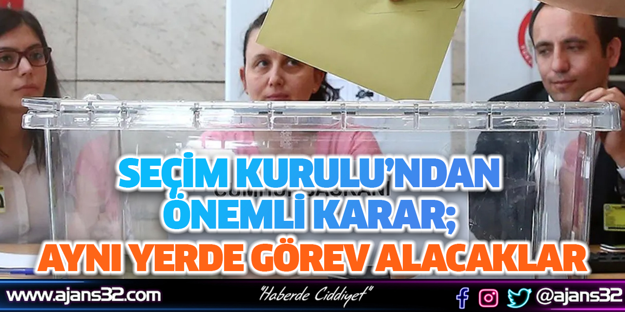 Seçim Kurulu’ndan Önemli Karar; Aynı Yerde Görev Alacaklar