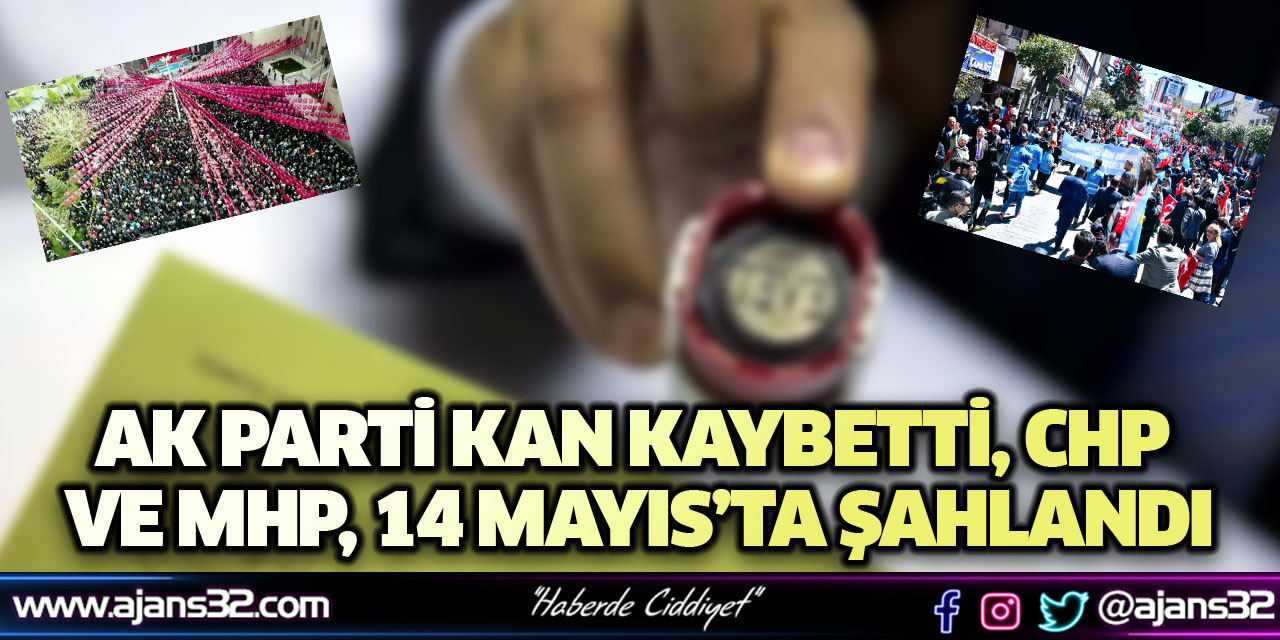 AK Parti Kan Kaybetti, CHP ve  MHP, 14 Mayıs’ta ŞAHLANDI