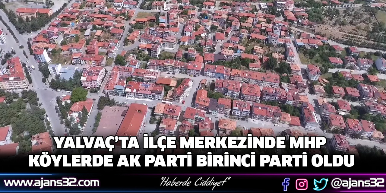 Yalvaç’ta İlçe Merkezinde Mhp, Köylerde Ak Parti Birinci Parti Oldu