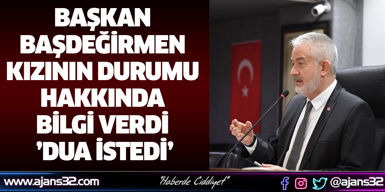 Başkan Başdeğirmen Kızının Durumu Hakkında Bilgi Verdi ’Dua İstedi’