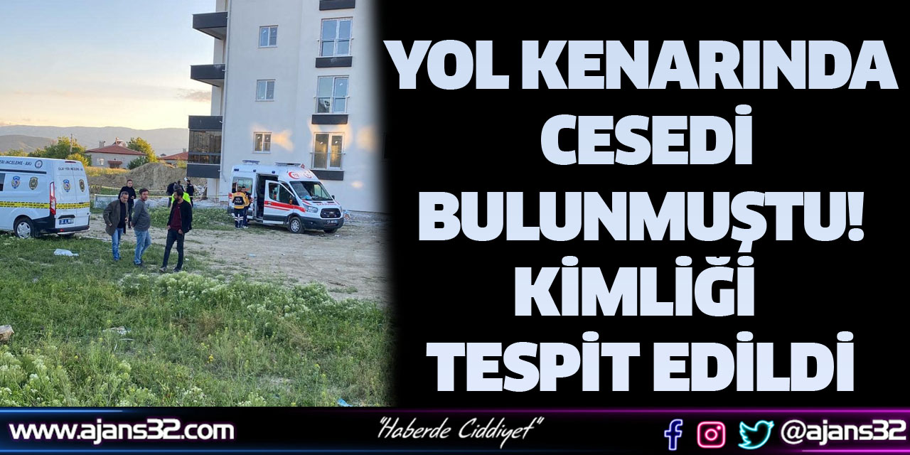 Yol Kenarında Cesedi Bulunmuştu! Kimliği Tespit Edildi