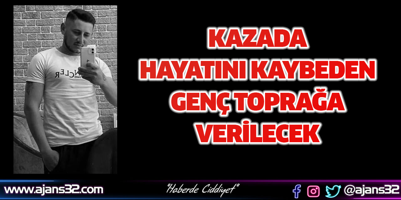 Kazada Hayatını Kaybeden Genç Toprağa Verilecek