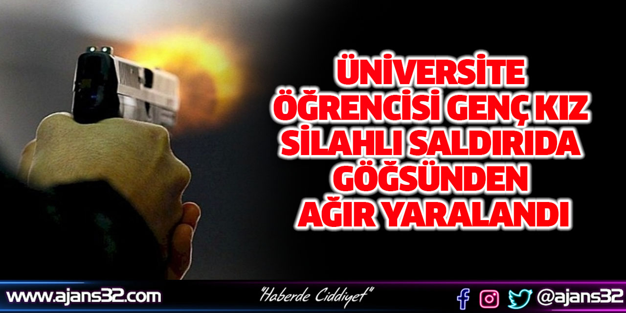 Üniversite Öğrencisi Genç Kız Silahlı Saldırıda Göğsünden Ağır Yaralandı