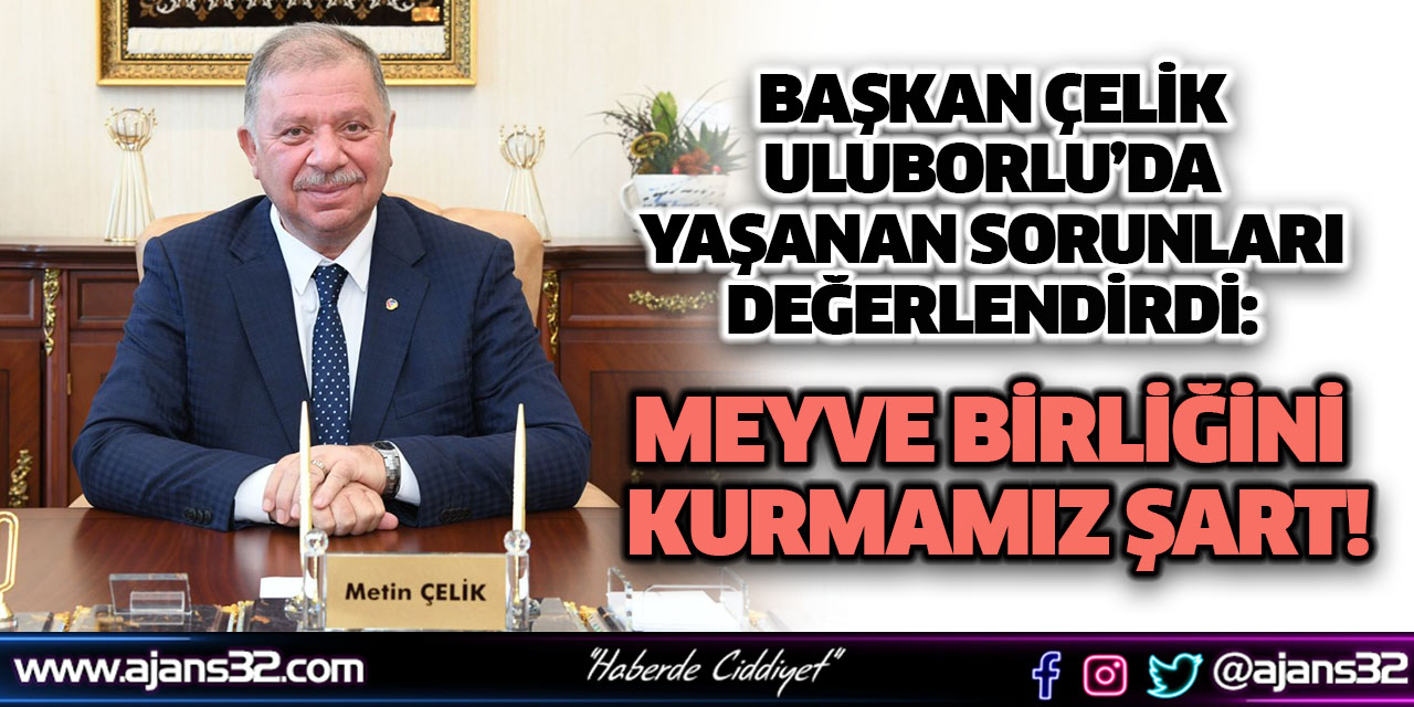 Başkan Çelik Uluborlu’da Yaşanan Sorunları Değerlendirdi