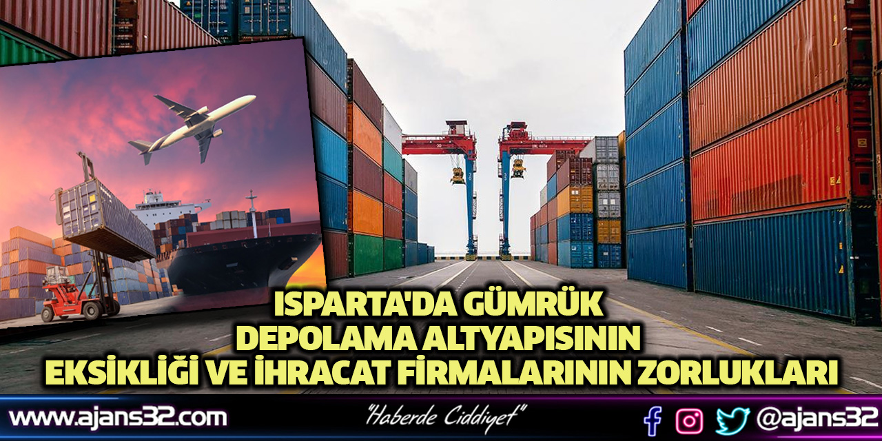 Isparta'da Gümrük Depolama Altyapısının Eksikliği ve İhracat Firmalarının Zorlukları