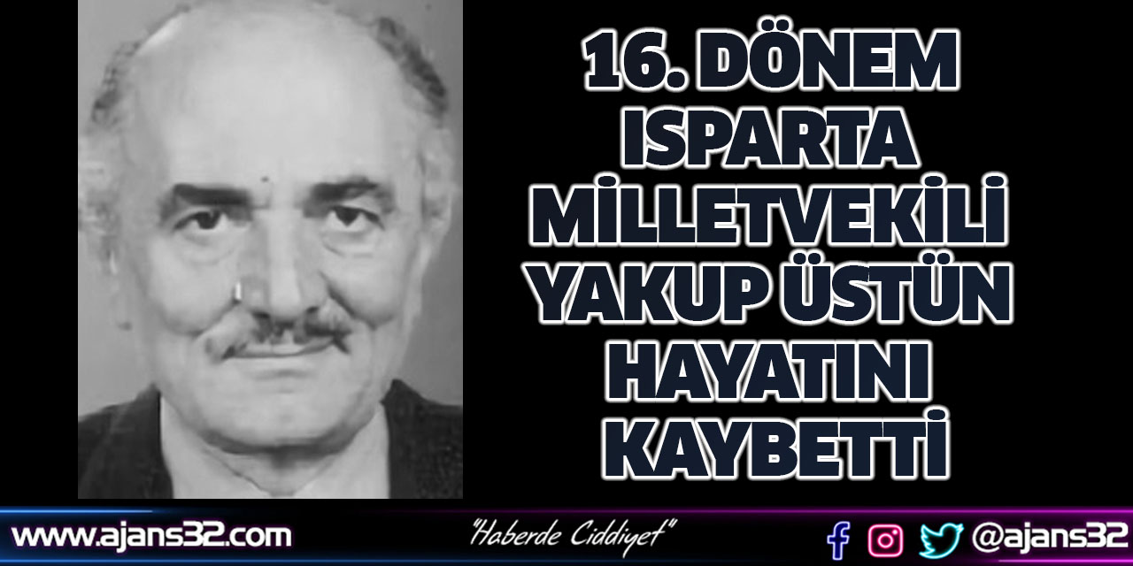 16. Dönem Isparta Milletvekili Yakup Üstün Hayatını Kaybetti