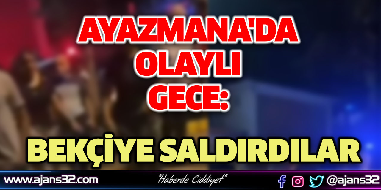 Ayazmana'da Olaylı Gece: Bekçiye Saldırdılar