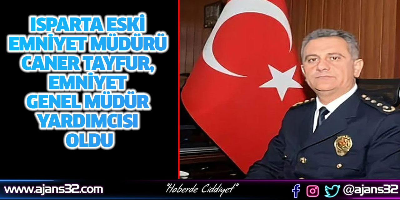 Isparta Eski Emniyet Müdürü Caner Tayfur, Emniyet Genel Müdür Yardımcısı Oldu