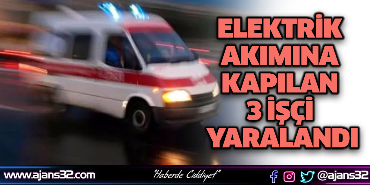 Elektrik Akımına Kapılan 3 İşçi Yaralandı