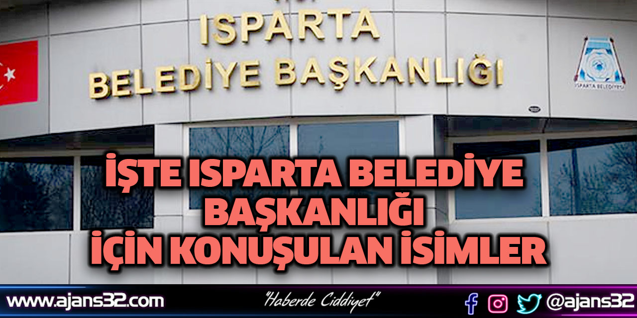 İşte Isparta Belediye Başkanlığı İçin Konuşulan İsimler