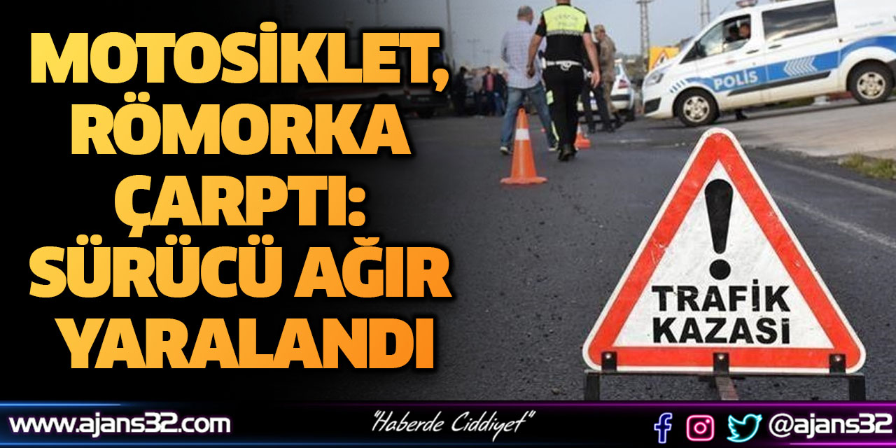 Motosiklet, Römorka Çarptı: Sürücü Ağır Yaralandı