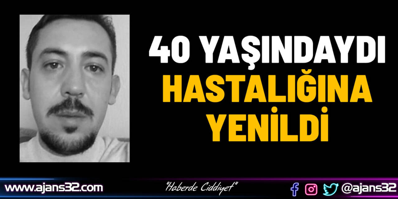 40 Yaşındaydı, Hastalığına Yenildi