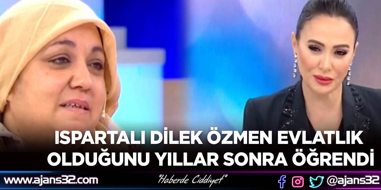 Ispartalı Dilek Özmen Evlatlık Olduğunu Yıllar Sonra Öğrendi