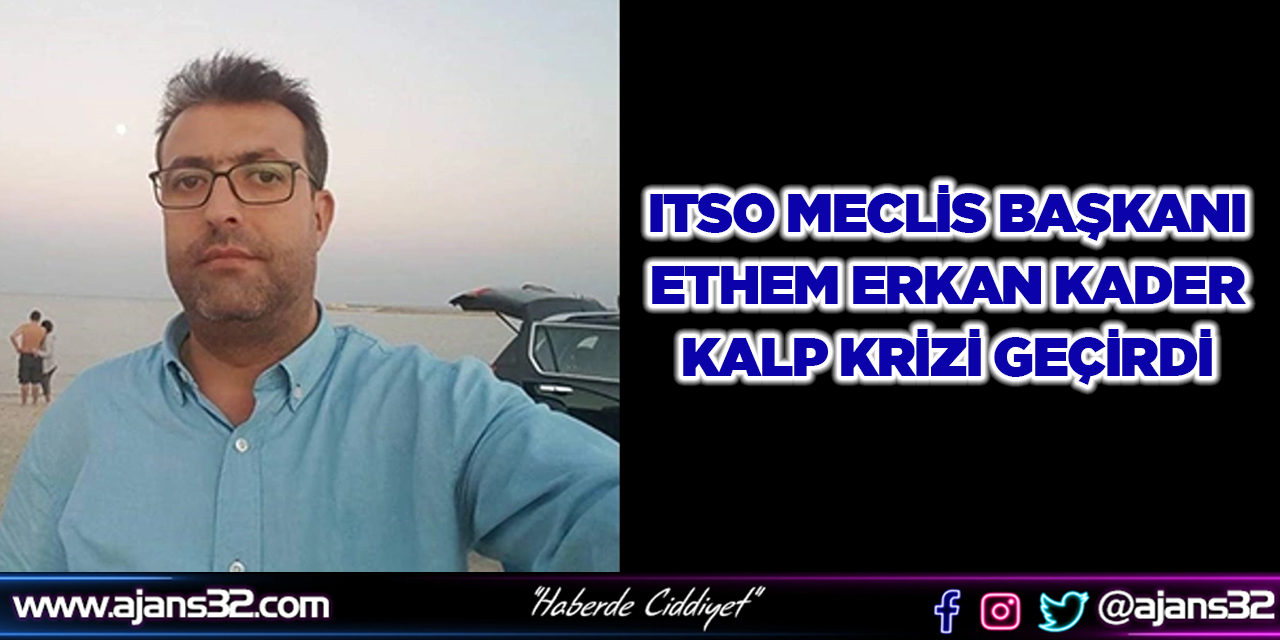 ITSO Meclis Başkanı Ethem Erkan Kader Kalp Krizi Geçirdi