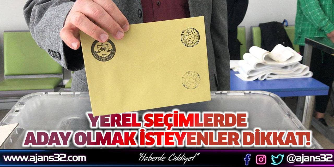 Yerel Seçimlerde Aday Olmak İsteyenler Dikkat!