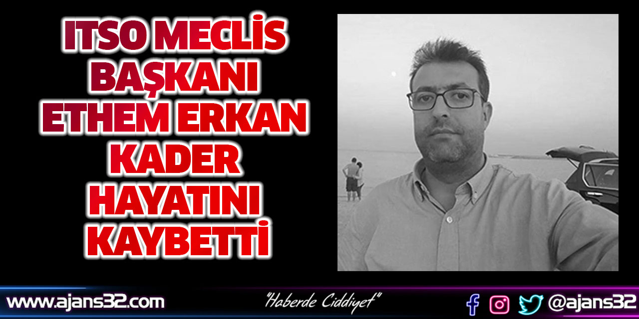 ITSO Meclis Başkanı Ethem Erkan Kader Hayatını Kaybetti