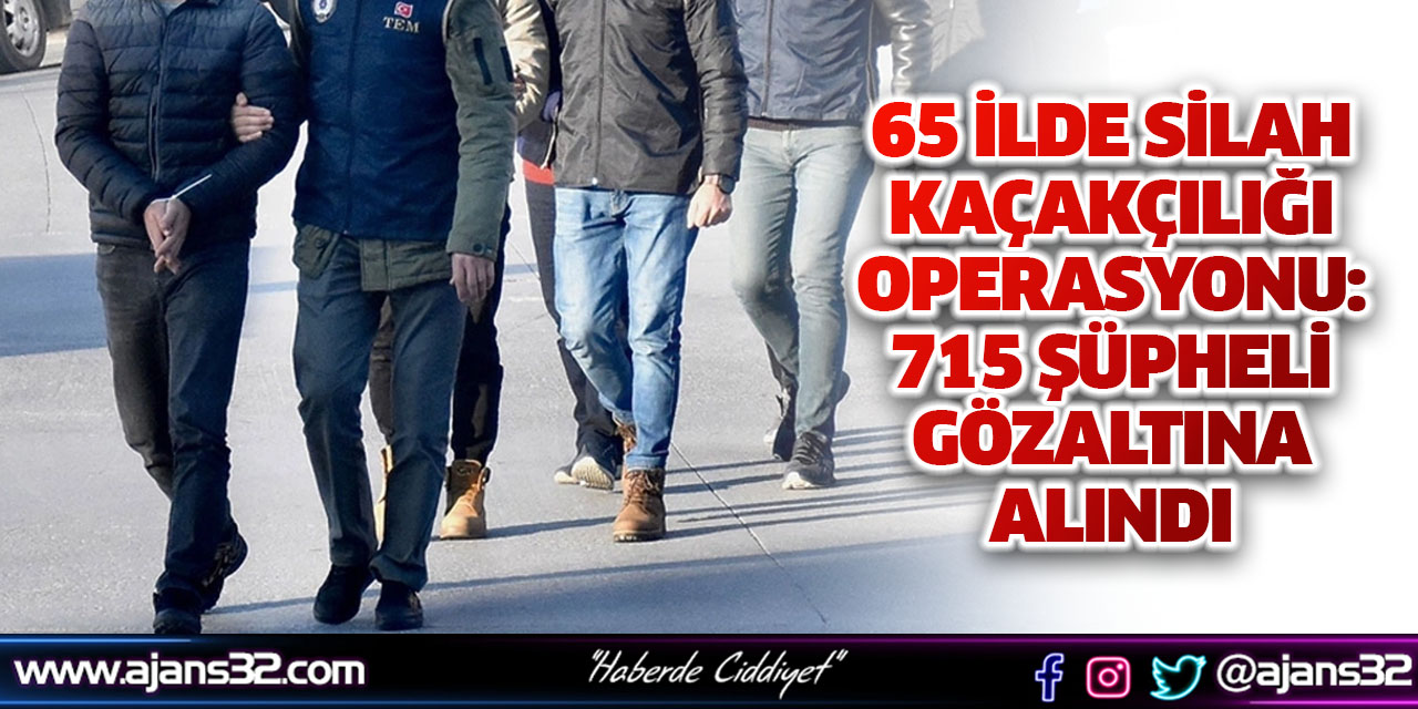 65 İlde Silah Kaçakçılığı Operasyonu: 715 Şüpheli Gözaltına Alındı