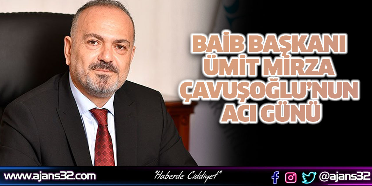 BAİB Başkanı Ümit Mirza Çavuşoğlu’nun Acı Günü