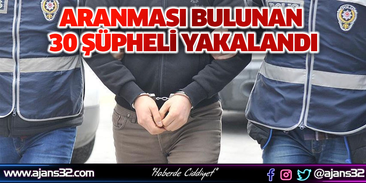 Aranması Bulunan 30 Şüpheli Yakalandı