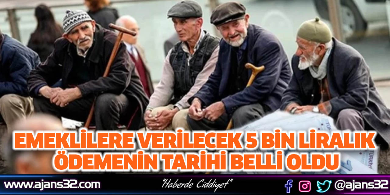 Emeklilere Verilecek 5 Bin Liralık Ödemenin Tarihi Belli Oldu