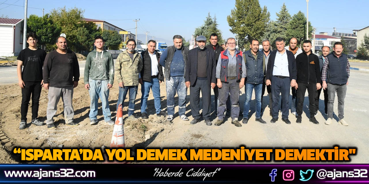 “Isparta’da Yol Demek Medeniyet Demektir"